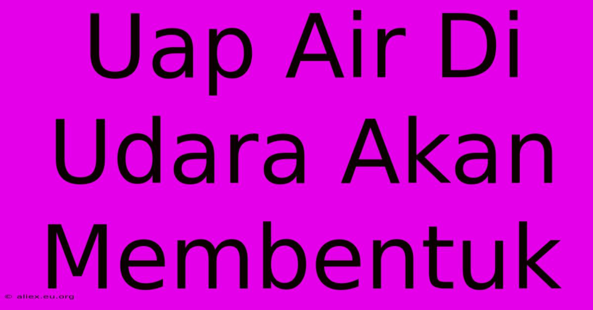 Uap Air Di Udara Akan Membentuk